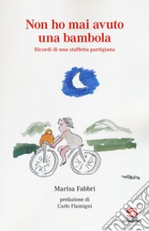 Non ho mai avuto una bambola. Ricordi di una staffetta partigiana. Vol. 1 libro di Fabbri Marisa