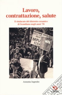 Lavoro, contrattazione, salute. Il sindacato del distretto ceramico di Scandiano negli anni '70 libro di Ingenito Assunta