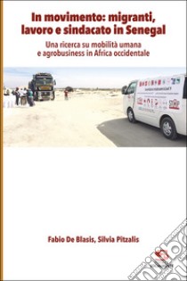 In movimento: migranti, lavoro e sindacato in Senegal. Una ricerca su mobilità umana e agrobusiness in Africa occidentale libro di De Blasis Fabio; Pitzalis Silvia