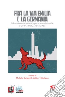 Fra la via Emilia e la Germania. Intrecci economici e cooperazione sindacale tra FIOM-CGIL e IG METALL libro di Bulgarelli M. (cur.); Telljohann V. (cur.)