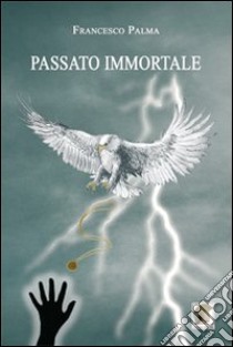 Passato immortale libro di Palma Francesco