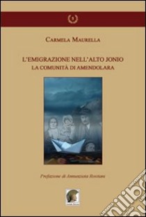 L'emigrazione nell'alto Jonio. La comunità di Amendolara libro di Maurella Carmela