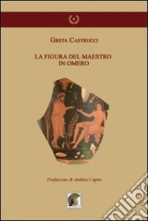 La figura del maestro in Omero libro di Castrucci Greta