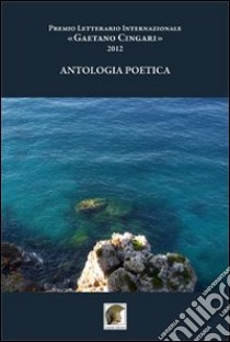 Antologia poetica. Premio letterario internazionale «Gaetano Cingari» 2012 libro