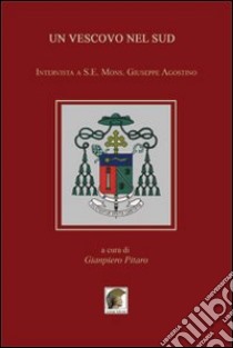 Un vescovo nel Sud. Intervista a S. E. Mons. Giuseppe Agostino libro di Pitaro Gianpiero