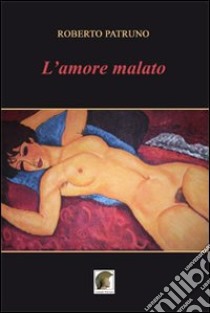 L'amore malato libro di Patruno Roberto