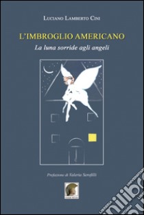 L'imbroglio americano. La luna sorride agli angeli libro di Cini Luciano Lamberto