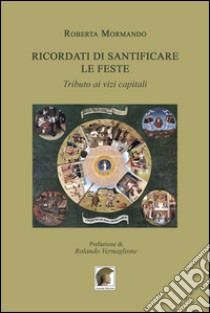 Ricordati di santificare le feste. Tributo ai vizi capitali libro di Mormando Roberta