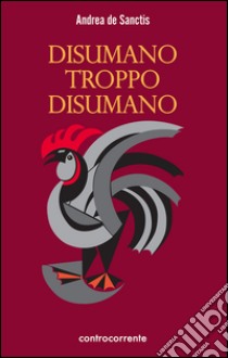 Disumano troppo disumano libro di De Sanctis Andrea