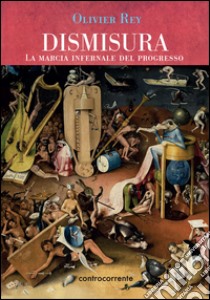 Dismisura. La marcia infernale del progresso libro di Rey Olivier