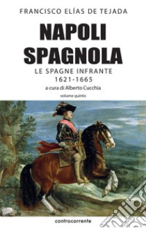 Napoli spagnola. Vol. 5: Le Spagne infrante (1621-1665) libro di Elías de Tejada Francisco; Cucchia A. (cur.)