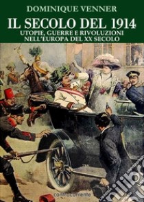Il secolo del 1914. Utopie, guerre e rivoluzioni nell'Europa del XX Secolo libro di Venner Dominique