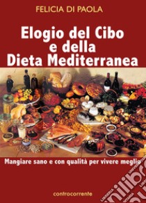 Elogio del cibo e della dieta mediterranea. Mangiare sano e con qualità per vivere meglio libro di Di Paola Felicia