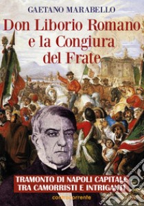 Don Liborio Romano e la Congiura del Frate. Tramonto di Napoli Capitale tra camorristi e intriganti libro di Marabello Gaetano