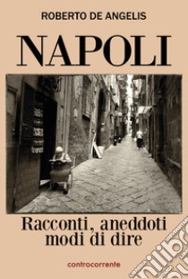 Napoli. Racconti, aneddoti, modi di dire libro di De Angelis Roberto