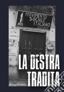 La Destra tradita. Ediz. integrale libro di Diodato Pietro