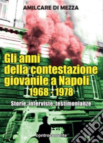 Gli anni della contestazione giovanile a Napoli 1968-1978. Storie, interviste, testimonianze libro di Di Mezza Amilcare