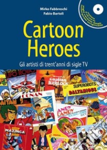 Cartoon heroes. Gli artisti di trent'anni di sigle TV. Con CD Audio libro di Fabbreschi Mirko; Bartoli Fabio