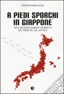 A piedi sporchi in Giappone. Vista matematicamente scorretta del paese del Sol Levante libro di Iacus Stefano M.