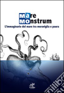 Mare monstrum. L'immaginario del mare tra meraviglia e paura. Ediz. illustrata libro