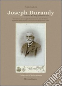 Joseph Durandy. Presidente del consiglio generale delle alpi marittime e pioniere della regione transfrontaliera tra Nizza e Cuneo libro di Andreis Denis