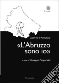 «L'Abruzzo sono io» libro di D'Annunzio Gabriele; Papponetti G. (cur.)
