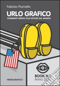 Urlo grafico. Commenti grafici alle notizie dal mondo. Ediz. illustrata libro di Piumatto Fabrizio