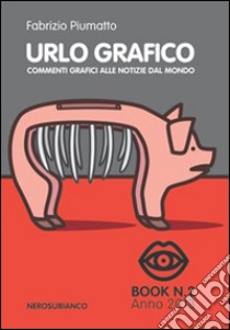 Urlo grafico. Commenti grafici alle notizie dal mondo. Ediz. illustrata. Vol. 2 libro di Piumatto Fabrizio