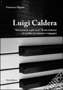 Luigi Caldera. «Invenzioni a più voci» di un cunese ai confini tra musica e ingegno libro di Bigotti Francesco