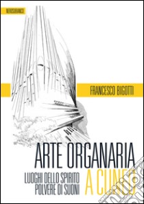 Arte organaria a Cuneo. Luoghi dello spirito polvere di suoni libro di Bigotti Francesco