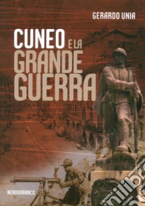 Cuneo e la grande guerra libro di Unia Gerardo