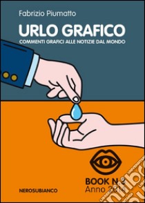 Urlo grafico. Commenti grafici alle notizie del mondo. Ediz. illustrata. Vol. 3 libro di Piumatto Fabrizio