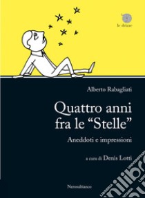 Quattro anni fra le «Stelle». Aneddoti e impressioni libro di Rabagliati Alberto; Lotti D. (cur.)