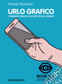 Urlo grafico. Commenti grafici alle notizie del mondo (2017). Vol. 6 libro di Piumatto Fabrizio