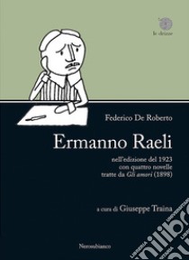 «Ermanno Raeli» nell'edizione del 1923 con quattro novelle tratte da «Gli amori» (1898) libro di De Roberto Federico; Traina G. (cur.)