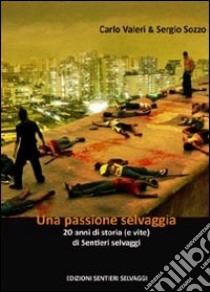 Una passione selvaggia. 20 anni di storia (e vite) di Sentieri Selvaggi libro di Valeri Carlo; Sozzo Sergio; Chiacchiari F. (cur.)