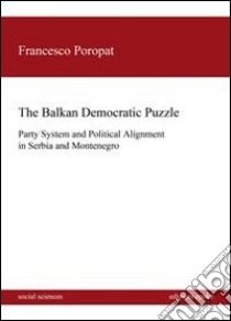 The balkan democratic puzzle. Party system and political alignement in Serbia and Montenegro libro di Poropat Francesco