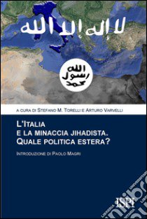 L'Italia e la minaccia jihadista. Quale politica estera? libro di Torelli S. (cur.); Varvelli A. (cur.)