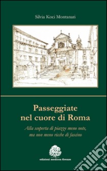 Passeggiate nel cuore di Roma. Alla scoperta di piazze meno note, ma non meno ricche di fascino libro di Koci Montanari Silvia