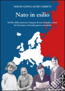 Nato in esilio. Sul filo della memoria l'epopea di una famiglia sestese fra fascismo e seconda guerra mondiale libro di Cerreti Sergio Gianclaudio