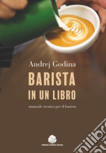 Barista in un libro. Manuale tecnico per il barista libro di Godina Andrej