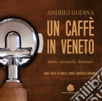 Un caffè in Veneto. Storie, eccellenze, itinerari-About coffee in Veneto. Stories, curiosities, itineraries libro di Godina Andrej