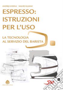 Espresso: istruzioni per l'uso. La tecnologia al servizio del barista libro di Godina Andrej; Illiano Mauro