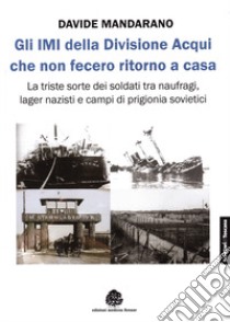 Gli IMI della divisione Acqui che non fecero ritorno a casa. La triste sorte dei soldati tra naufragi, lager nazisti e campi di prigionia sovietici libro di Mandarano Davide