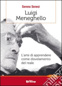 Luigi Meneghello. L'arte di apprendere come disvelamento del reale libro di Senesi Serena