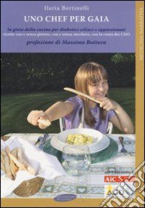 Uno chef per Gaia. La gioia della cucina per diabetici celiaci e appassionati libro di Bertinelli Ilaria