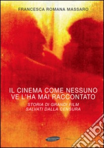 Il cinema come nessuno ve lo ha mai raccontato. Storia di grandi film salvati dalla censura libro di Massaro Francesca R.