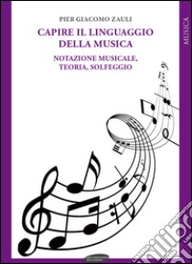 Capire il linguaggio della musica. Notazione musicale, teoria, solfeggio libro di Zauli Pier Giacomo