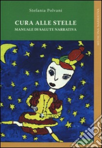 Cura alle stelle. Manuale di salute narrativa libro di Polvani Stefania; Fiechter G. (cur.)