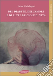 Del diabete, dell'amore e di altre briciole di vita libro di Codeluppi Luisa